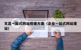 肇东文昌一站式网站搭建方案（企业一站式网站建设）