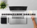 肇东自助搭建网站怎么做的呢（自助建立网站）