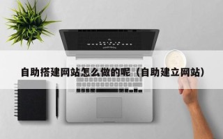 肇东自助搭建网站怎么做的呢（自助建立网站）