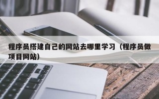 肇东程序员搭建自己的网站去哪里学习（程序员做项目网站）