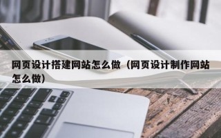肇东网页设计搭建网站怎么做（网页设计制作网站怎么做）